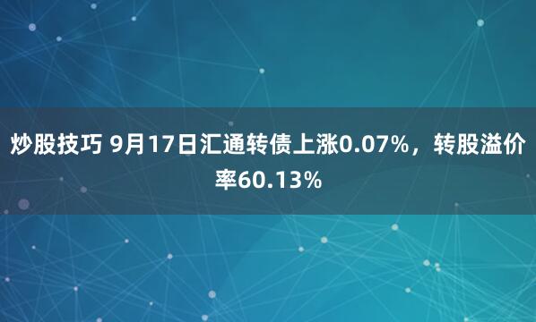 炒股技巧 9月17日汇通转债上涨0.07%，转股溢价率60.13%