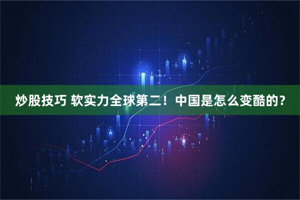炒股技巧 软实力全球第二！中国是怎么变酷的？