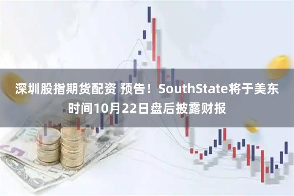深圳股指期货配资 预告！SouthState将于美东时间10月22日盘后披露财报