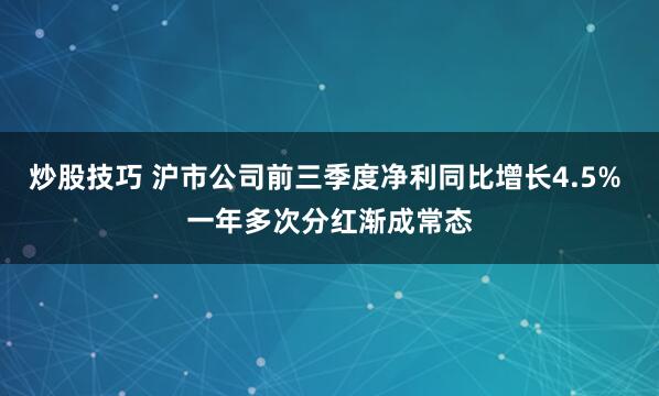 炒股技巧 沪市公司前三季度净利同比增长4.5% 一年多次分红渐成常态