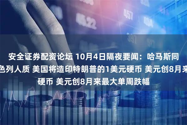 安全证券配资论坛 10月4日隔夜要闻:哈马斯同意释放所有以色列人质 美国将造印特朗普的1美元硬币 美元创8月来最大单周跌幅
