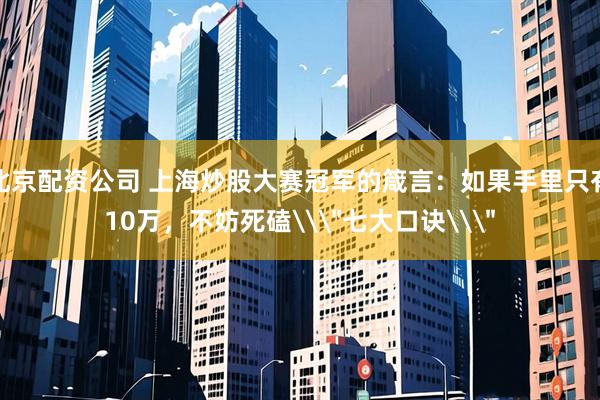 北京配资公司 上海炒股大赛冠军的箴言：如果手里只有10万，不妨死磕\＂七大口诀\＂