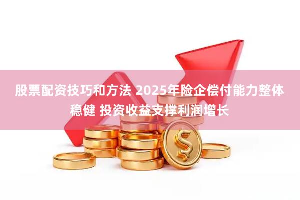 股票配资技巧和方法 2025年险企偿付能力整体稳健 投资收益支撑利润增长