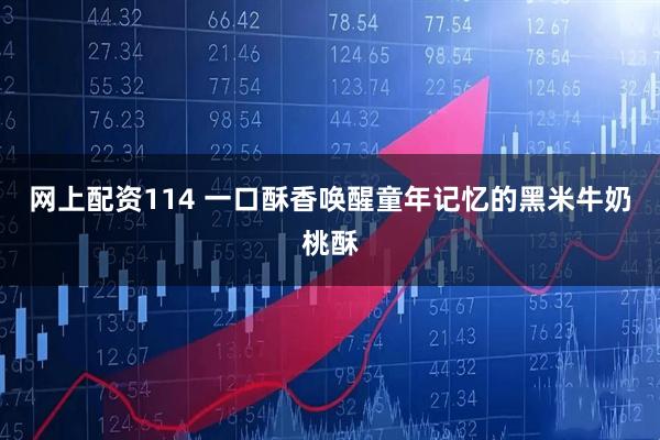 网上配资114 一口酥香唤醒童年记忆的黑米牛奶桃酥