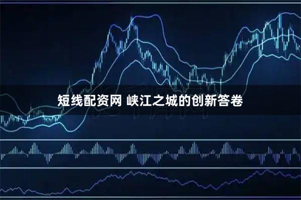 短线配资网 峡江之城的创新答卷