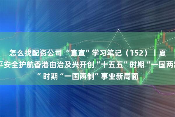 怎么找配资公司 “宣宣”学习笔记（152）丨夏宝龙：以高水平安全护航香港由治及兴开创“十五五”时期“一国两制”事业新局面