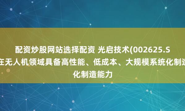 配资炒股网站选择配资 光启技术(002625.SZ)：在无人机领域具备高性能、低成本、大规模系统化制造能力