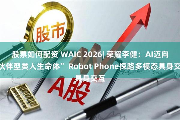 股票如何配资 WAIC 2026| 荣耀李健：AI迈向“伙伴型类人生命体” Robot Phone探路多模态具身交互